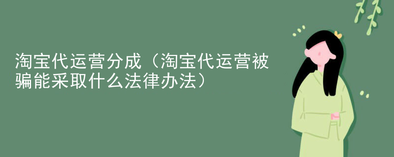 淘宝代运营分成（淘宝代运营被骗能采取什么法律办法）