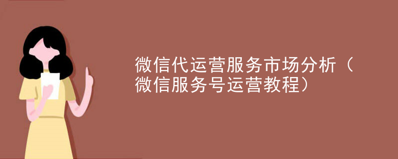 微信代运营服务市场分析（微信服务号运营教程）