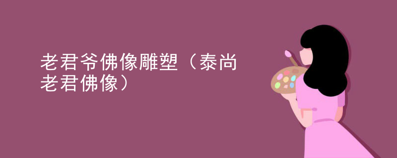 老君爷佛像雕塑（泰尚老君佛像）