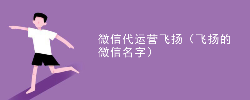 微信代运营飞扬（飞扬的微信名字）