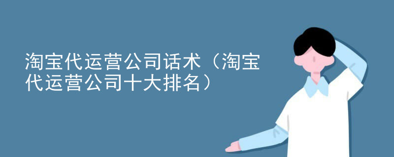 淘宝代运营公司话术（淘宝代运营公司十大排名）