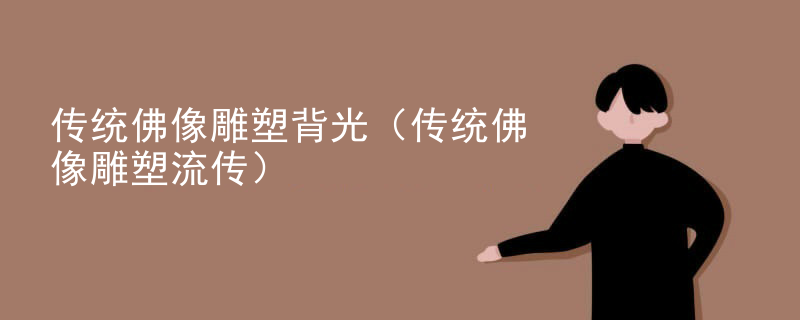 传统佛像雕塑背光(传统佛像雕塑流传)