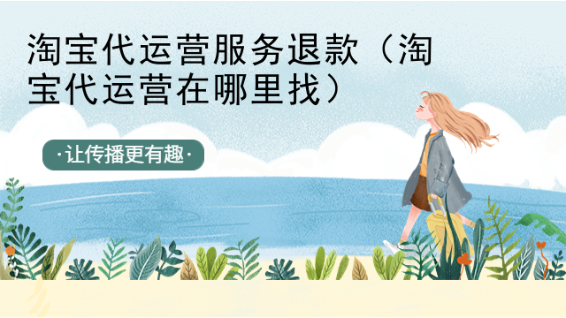 淘宝代运营服务退款（淘宝代运营在哪里找）