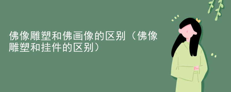 佛像雕塑和佛画像的区别(佛像雕塑和挂件的区别)