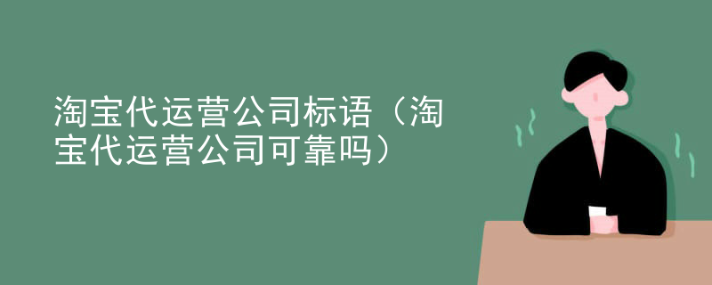 淘宝代运营公司标语（淘宝代运营公司可靠吗）