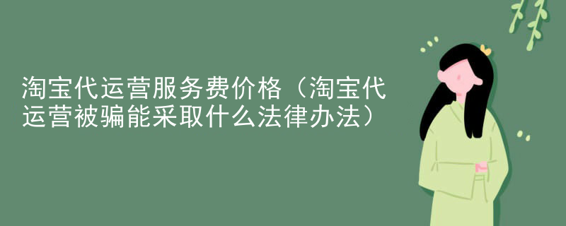 淘宝代运营服务费价格（淘宝代运营被骗能采取什么法律办法）