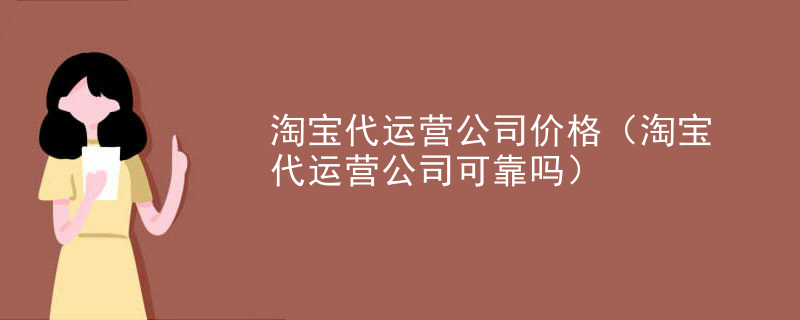 淘宝代运营公司价格（淘宝代运营公司可靠吗）
