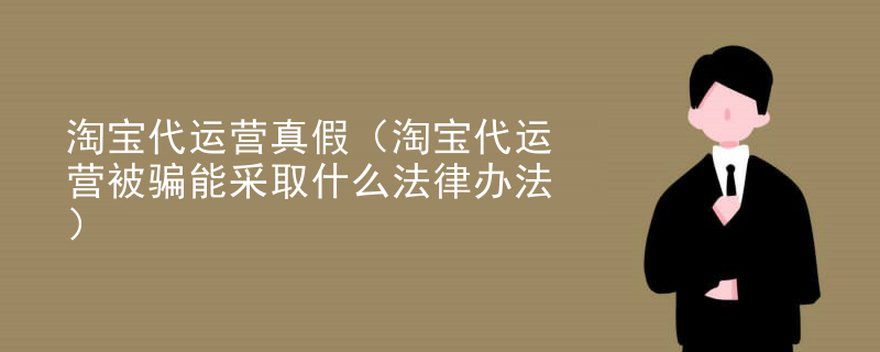 淘宝代运营真假（淘宝代运营被骗能采取什么法律办法）