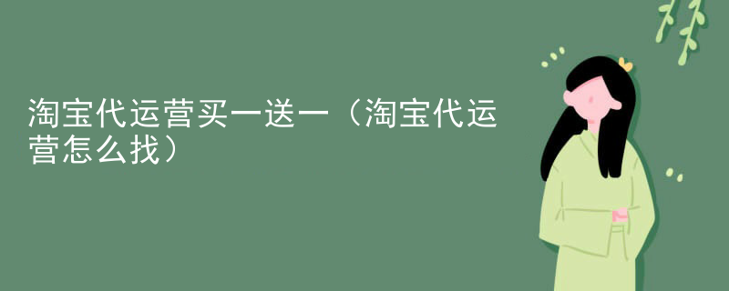 淘宝代运营买一送一（淘宝代运营怎么找）