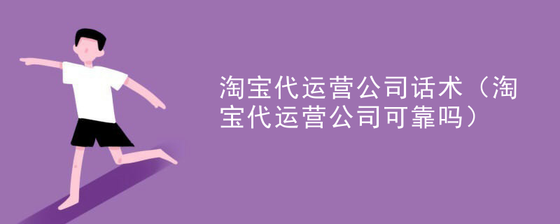 淘宝代运营公司话术（淘宝代运营公司可靠吗）