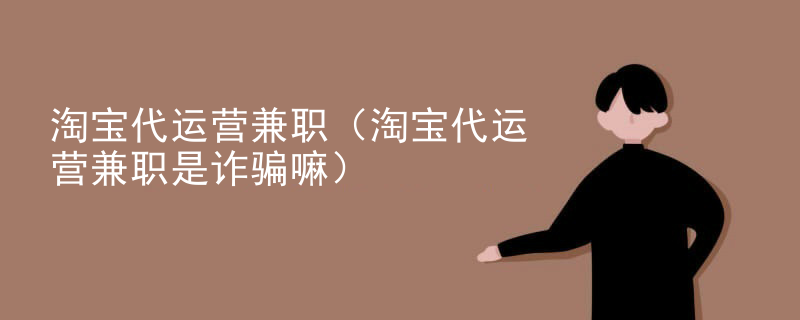 淘宝代运营兼职（淘宝代运营兼职是诈骗嘛）