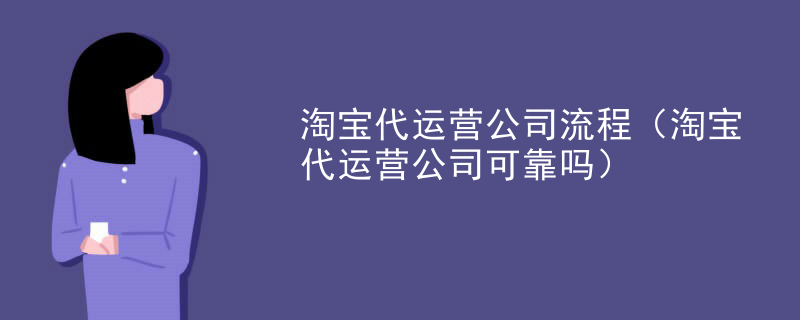 淘宝代运营公司流程（淘宝代运营公司可靠吗）
