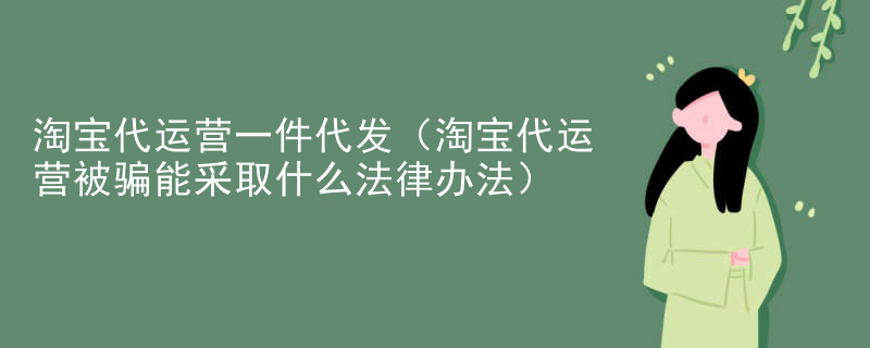 淘宝代运营一件代发（淘宝代运营被骗能采取什么法律办法）