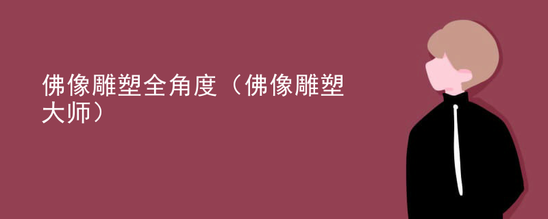 佛像雕塑全角度（佛像雕塑大师）