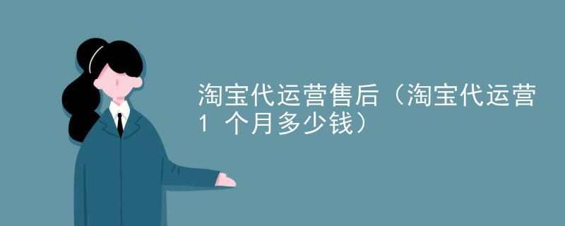 淘宝代运营售后（淘宝代运营1个月多少钱）