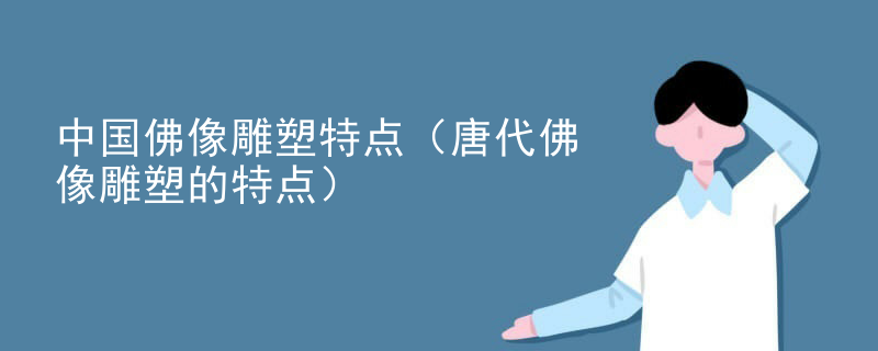 中国佛像雕塑特点（唐代佛像雕塑的特点）