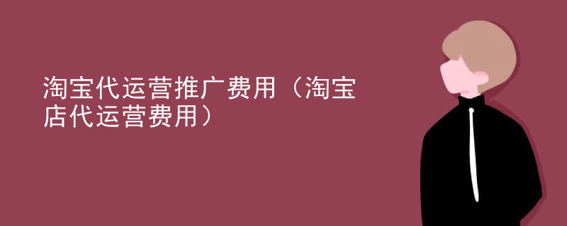 淘宝代运营推广费用（淘宝店代运营费用）