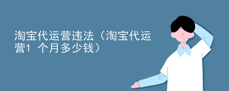 淘宝代运营违法（淘宝代运营1个月多少钱）