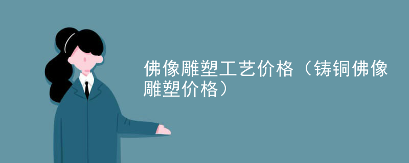 佛像雕塑工艺价格（铸铜佛像雕塑价格）