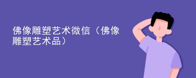 佛像雕塑艺术微信（佛像雕塑艺术品）