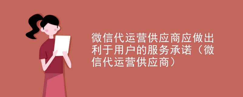 微信代运营供应商应做出利于用户的服务承诺（微信代运营供应商）