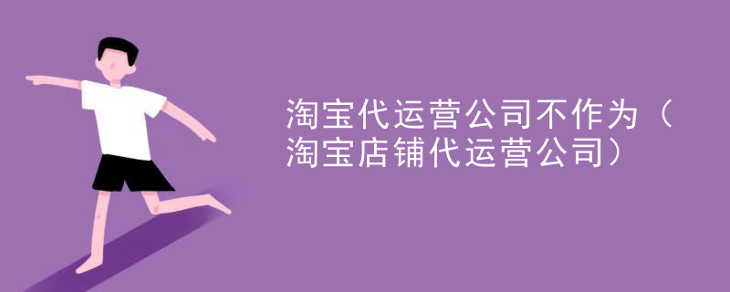 淘宝代运营公司不作为（淘宝店铺代运营公司）