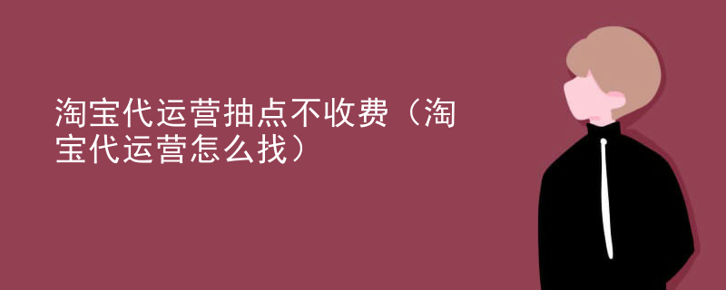 淘宝代运营抽点不收费（淘宝代运营怎么找）