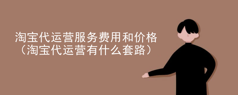 淘宝代运营服务费用和价格（淘宝代运营有什么套路）
