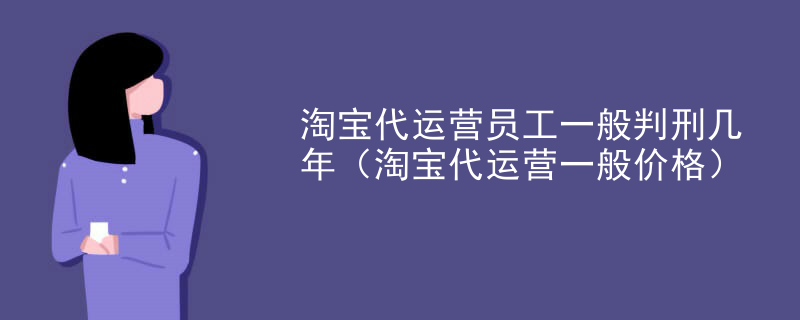 淘宝代运营员工一般判刑几年（淘宝代运营一般价格）