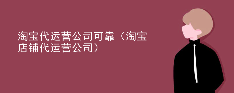 淘宝代运营公司可靠（淘宝店铺代运营公司）