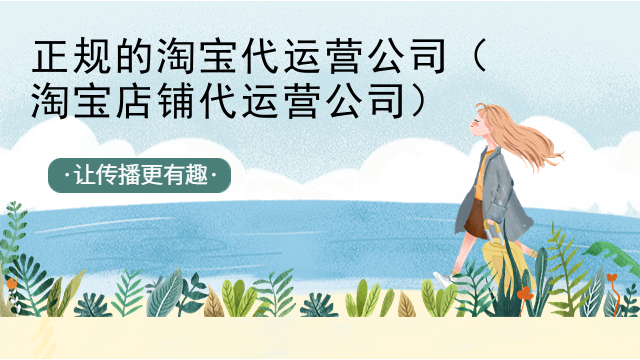 正规的淘宝代运营公司（淘宝店铺代运营公司）