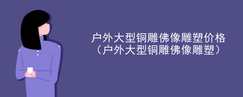 户外大型铜雕佛像雕塑价格(户外大型铜雕佛像雕塑)