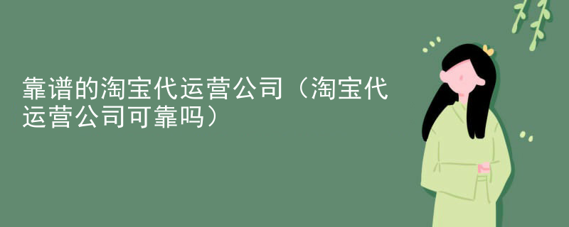 靠谱的淘宝代运营公司（淘宝代运营公司可靠吗）