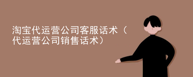 淘宝代运营公司客服话术（代运营公司销售话术）