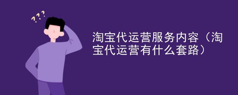 淘宝代运营服务内容（淘宝代运营有什么套路）