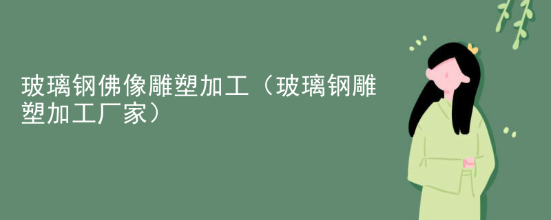 玻璃钢佛像雕塑加工（玻璃钢雕塑加工厂家）