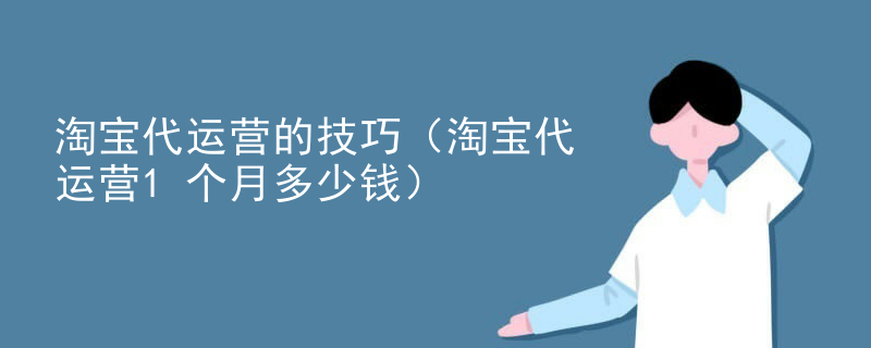 淘宝代运营的技巧（淘宝代运营1个月多少钱）