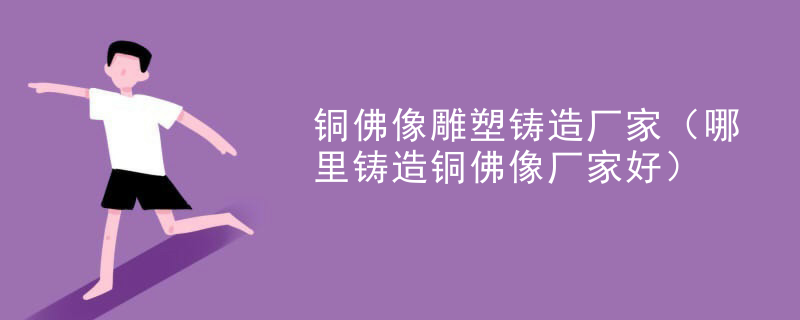 铜佛像雕塑铸造厂家（哪里铸造铜佛像厂家好）