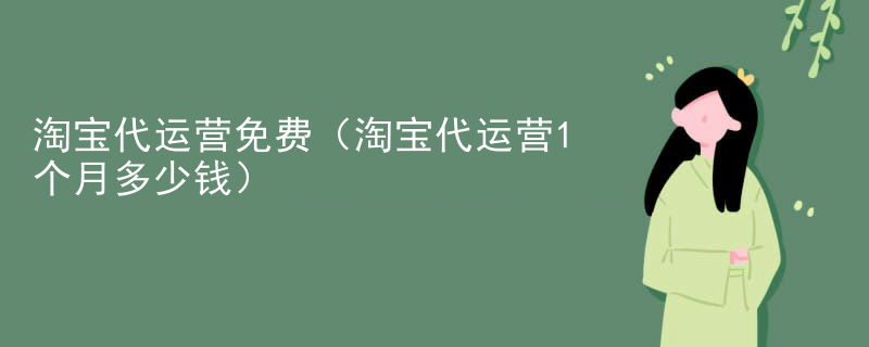 淘宝代运营免费（淘宝代运营1个月多少钱）