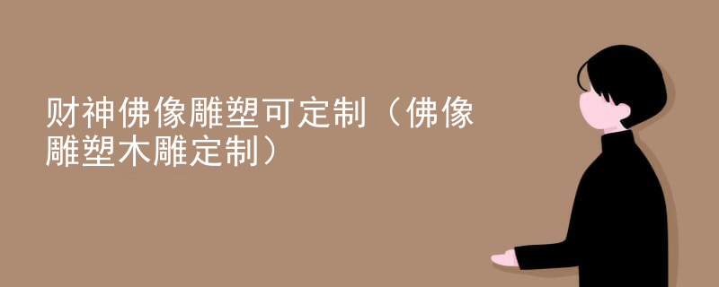 财神佛像雕塑可定制（佛像雕塑木雕定制）