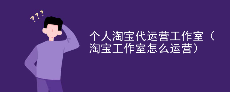 个人淘宝代运营工作室（淘宝工作室怎么运营）