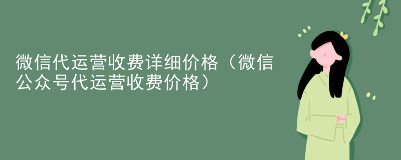 微信代运营收费详细价格（微信公众号代运营收费价格）