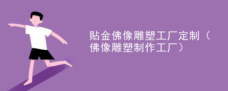 贴金佛像雕塑工厂定制(佛像雕塑制作工厂)