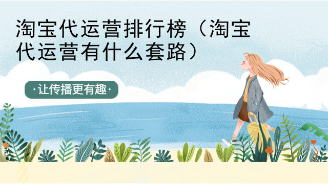 淘宝代运营排行榜（淘宝代运营有什么套路）