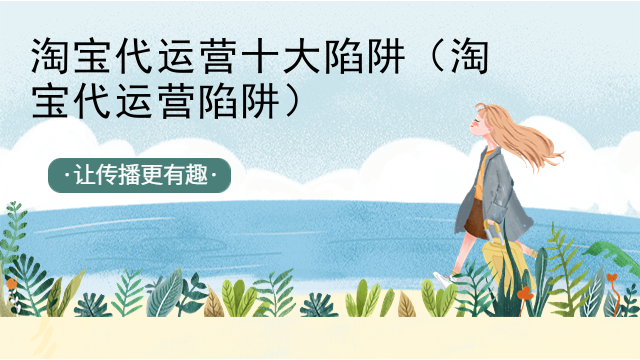 淘宝代运营十大陷阱（淘宝代运营陷阱）