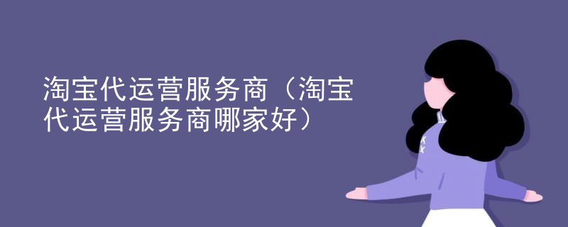 淘宝代运营服务商（淘宝代运营服务商哪家好）