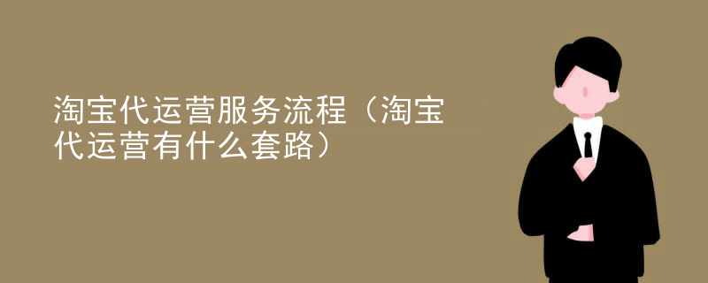 淘宝代运营服务流程（淘宝代运营有什么套路）