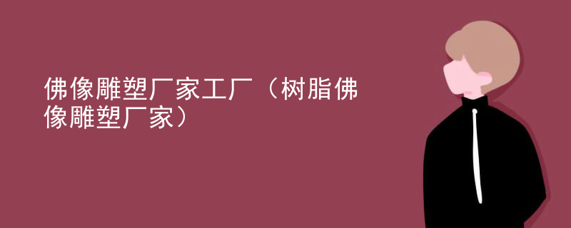 佛像雕塑厂家工厂(树脂佛像雕塑厂家)