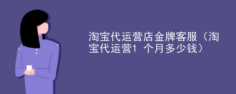 淘宝代运营店金牌客服（淘宝代运营1个月多少钱）