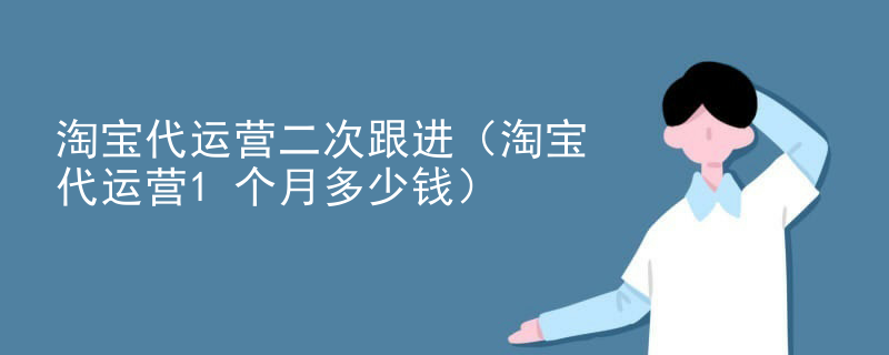 淘宝代运营二次跟进（淘宝代运营1个月多少钱）